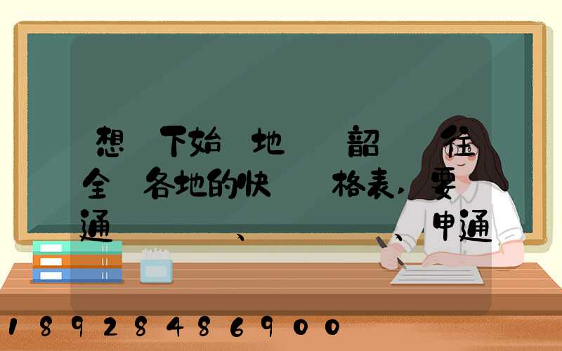 想問下始發地廣東韶關發往全國各地的快遞價格表,要圓通、韻達、申通...